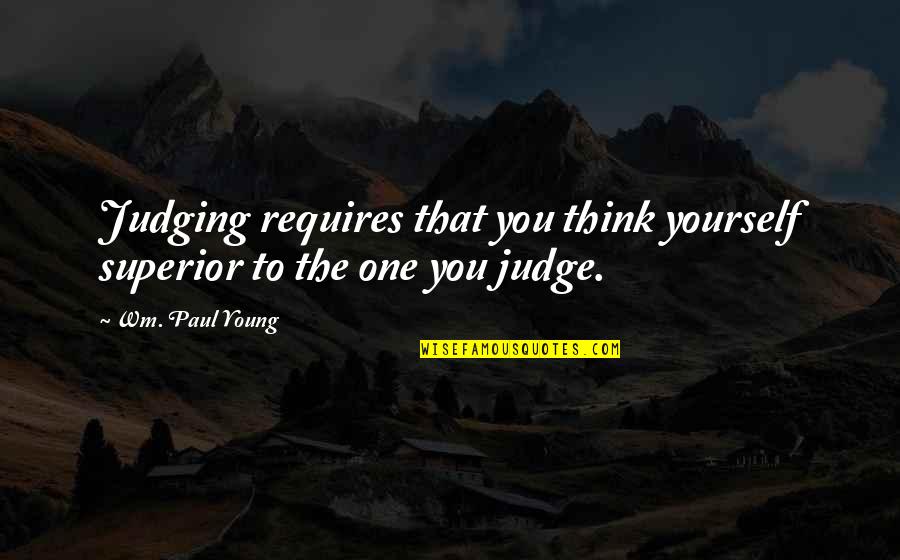 Chaw Quotes By Wm. Paul Young: Judging requires that you think yourself superior to