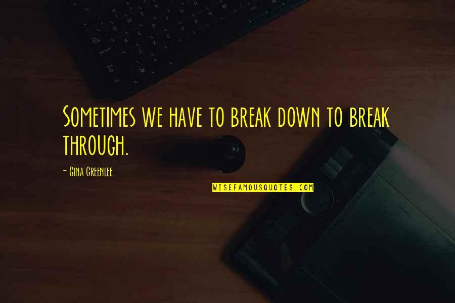 Chawla Md Quotes By Gina Greenlee: Sometimes we have to break down to break