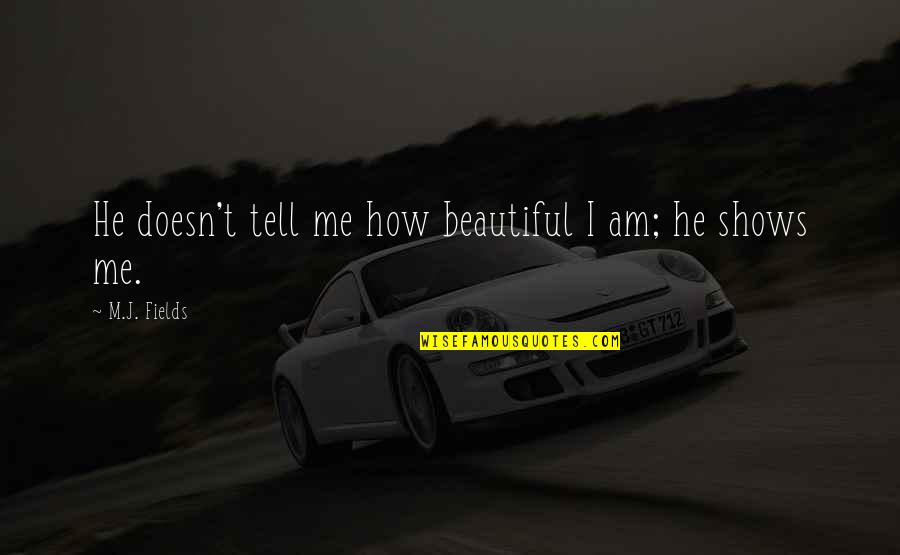 Chawners Quotes By M.J. Fields: He doesn't tell me how beautiful I am; Chawners Quotes By M.J. Fields: He doesn't tell me how beautiful I am;
