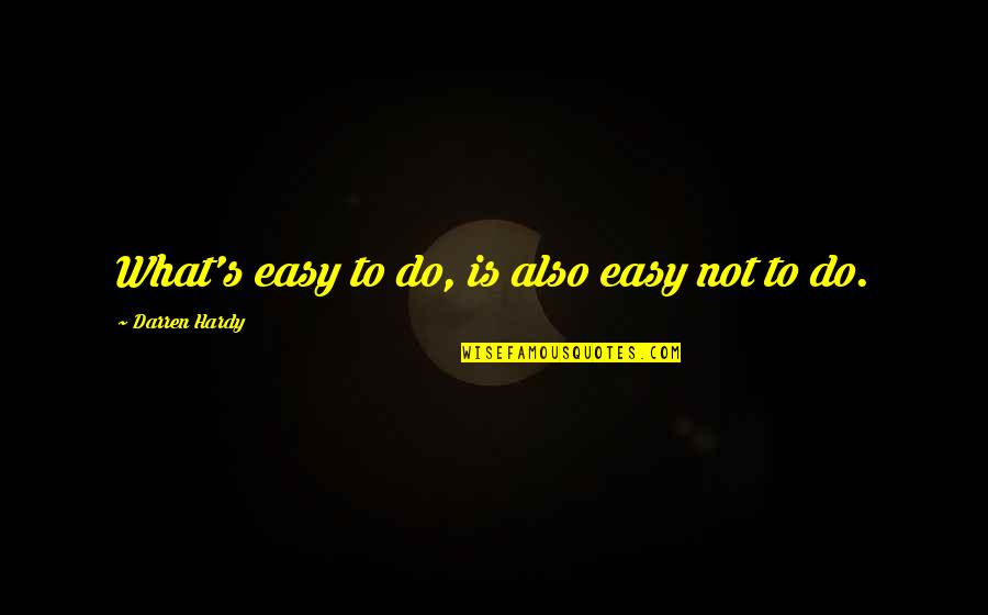 Chay Blyth Quotes By Darren Hardy: What's easy to do, is also easy not Chay Blyth Quotes By Darren Hardy: What's easy to do, is also easy not