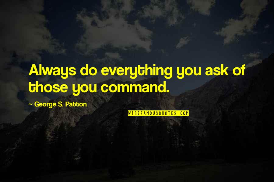 Chay Quotes By George S. Patton: Always do everything you ask of those you