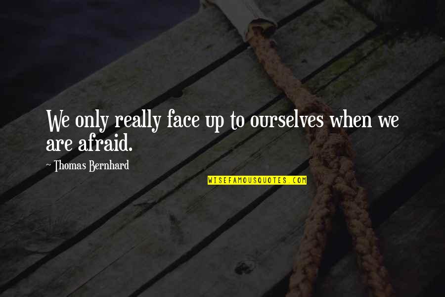 Chayanisa Kantha Quotes By Thomas Bernhard: We only really face up to ourselves when