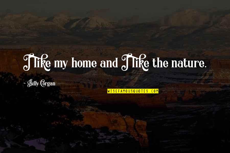 Chayav Inish Quotes By Billy Corgan: I like my home and I like the Chayav Inish Quotes By Billy Corgan: I like my home and I like the