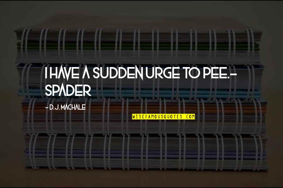 Chayav Inish Quotes By D.J. MacHale: I have a sudden urge to pee.- Spader Chayav Inish Quotes By D.J. MacHale: I have a sudden urge to pee.- Spader