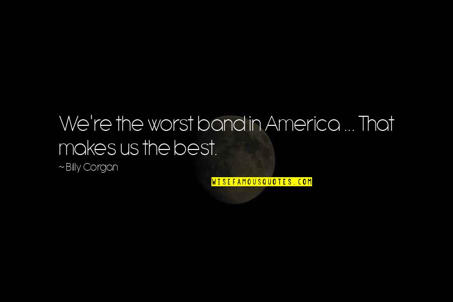 Chayce American Quotes By Billy Corgan: We're the worst band in America ... That