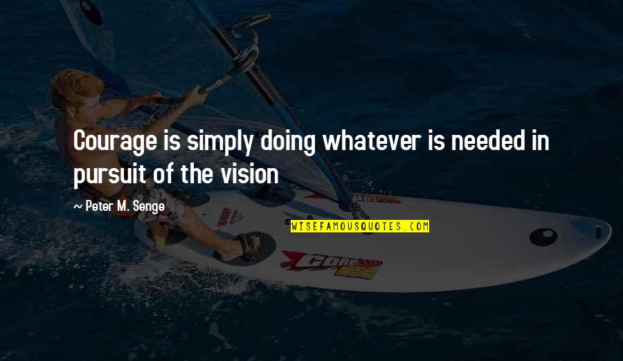 Chayeb 2019 Quotes By Peter M. Senge: Courage is simply doing whatever is needed in