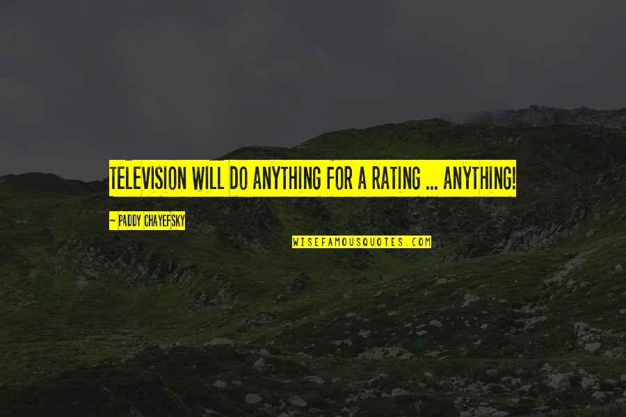 Chayefsky Paddy Quotes By Paddy Chayefsky: Television will do anything for a rating ... Chayefsky Paddy Quotes By Paddy Chayefsky: Television will do anything for a rating ...