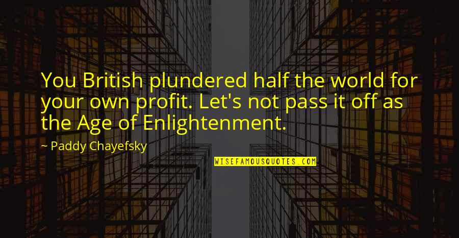 Chayefsky Paddy Quotes By Paddy Chayefsky: You British plundered half the world for your Chayefsky Paddy Quotes By Paddy Chayefsky: You British plundered half the world for your