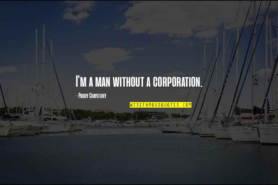 Chayefsky Paddy Quotes By Paddy Chayefsky: I'm a man without a corporation. Chayefsky Paddy Quotes By Paddy Chayefsky: I'm a man without a corporation.