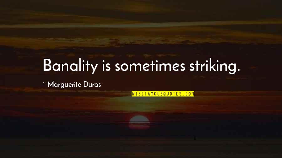 Chayefsky Plays Quotes By Marguerite Duras: Banality is sometimes striking. Chayefsky Plays Quotes By Marguerite Duras: Banality is sometimes striking.