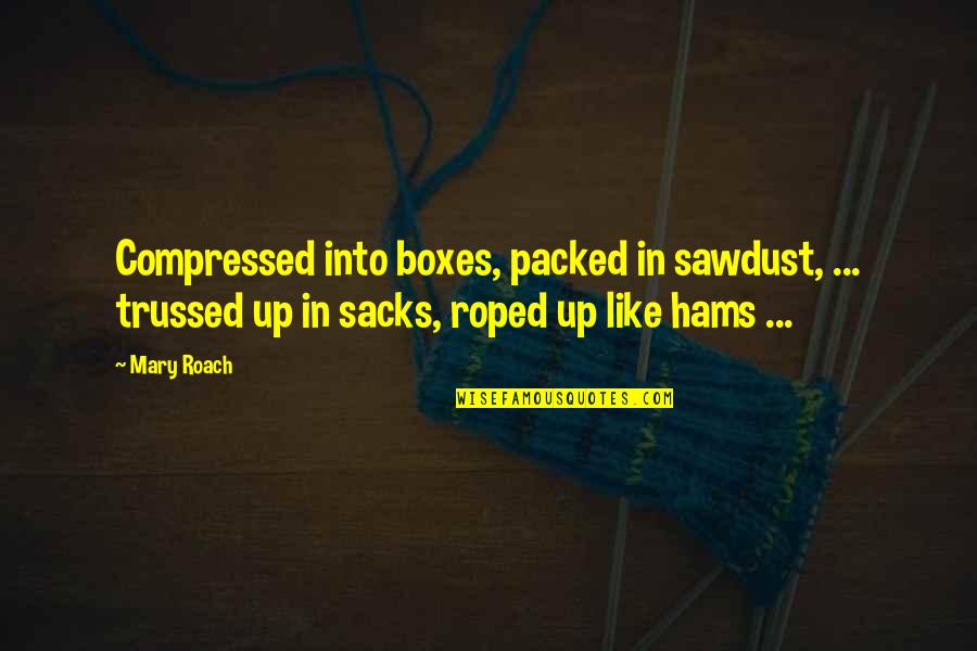 Chayes Virginia Quotes By Mary Roach: Compressed into boxes, packed in sawdust, ... trussed
