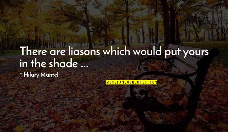 Chaylone Quotes By Hilary Mantel: There are liasons which would put yours in Chaylone Quotes By Hilary Mantel: There are liasons which would put yours in
