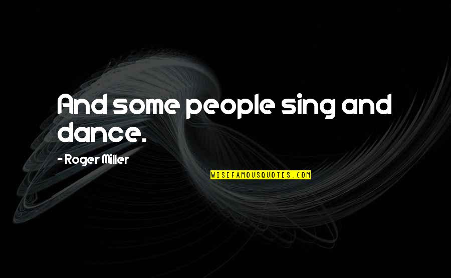Chaylone Quotes By Roger Miller: And some people sing and dance. Chaylone Quotes By Roger Miller: And some people sing and dance.