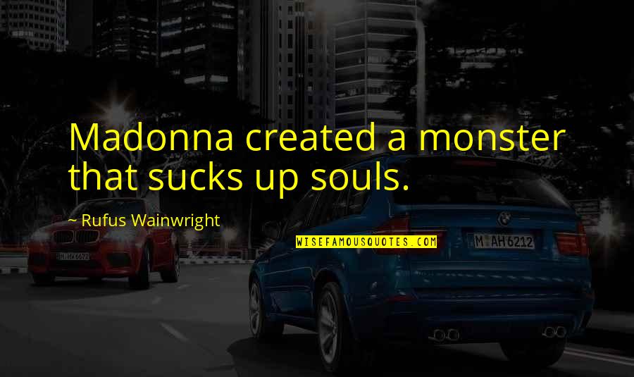 Chayne Upholstered Quotes By Rufus Wainwright: Madonna created a monster that sucks up souls.