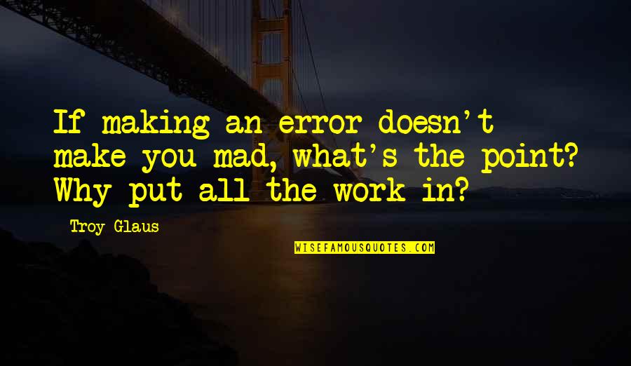 Chayne Upholstered Quotes By Troy Glaus: If making an error doesn't make you mad,