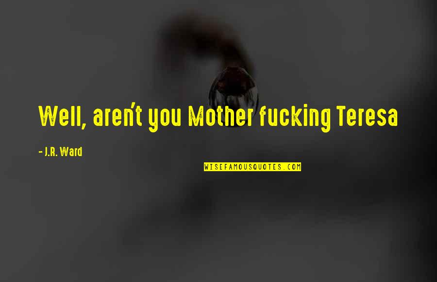 Chaysen Crosby Quotes By J.R. Ward: Well, aren't you Mother fucking Teresa Chaysen Crosby Quotes By J.R. Ward: Well, aren't you Mother fucking Teresa