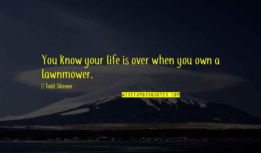 Chaytor Holzer Quotes By Todd Skinner: You know your life is over when you Chaytor Holzer Quotes By Todd Skinner: You know your life is over when you
