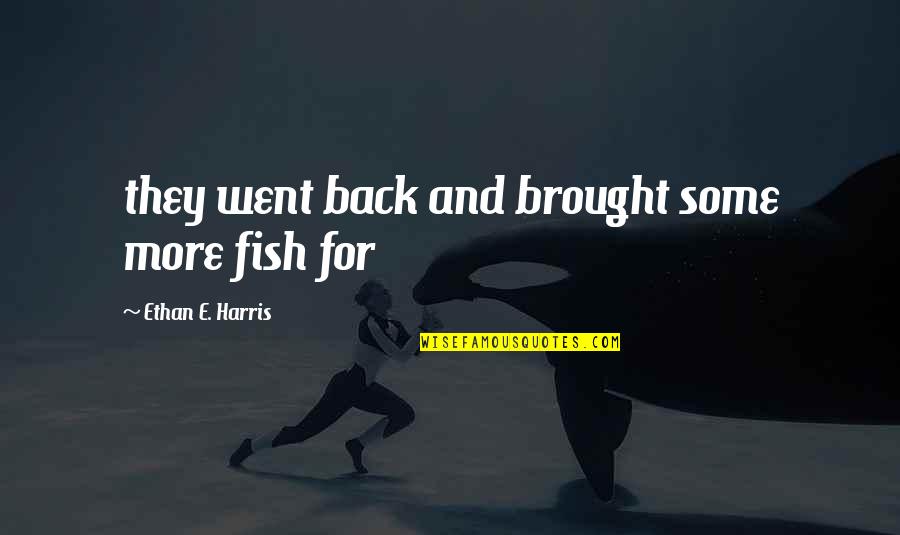Chaytor Mason Quotes By Ethan E. Harris: they went back and brought some more fish Chaytor Mason Quotes By Ethan E. Harris: they went back and brought some more fish