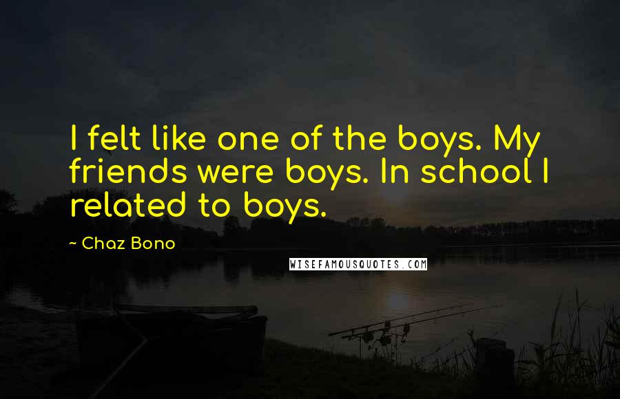 Chaz Bono quotes: I felt like one of the boys. My friends were boys. In school I related to boys.