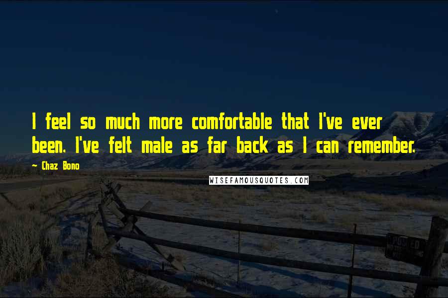 Chaz Bono quotes: I feel so much more comfortable that I've ever been. I've felt male as far back as I can remember.