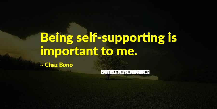 Chaz Bono quotes: Being self-supporting is important to me.