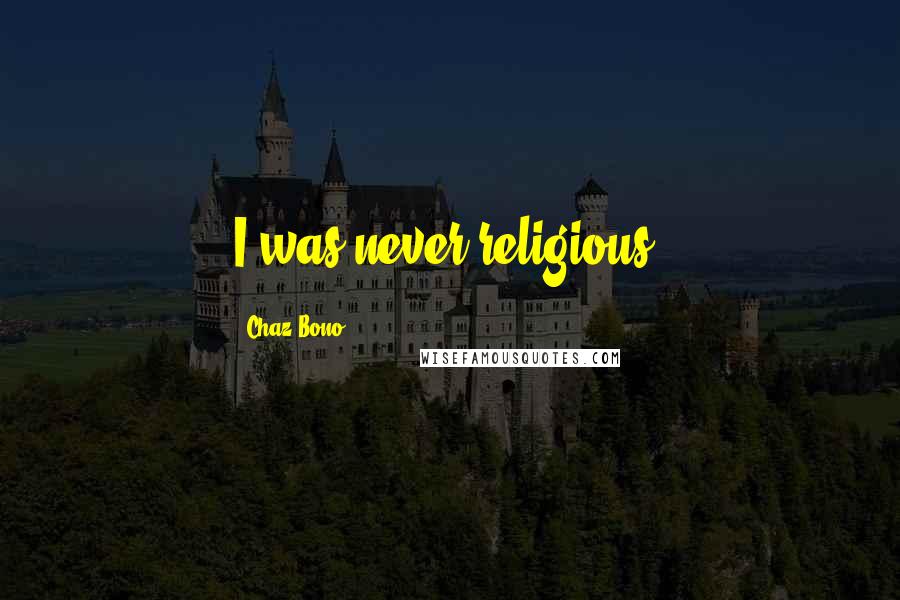 Chaz Bono quotes: I was never religious.