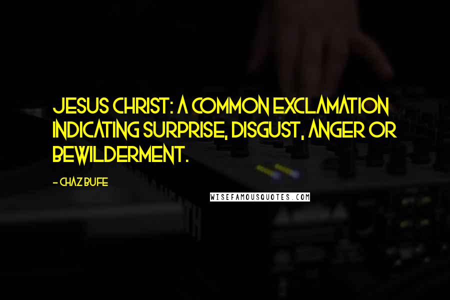 Chaz Bufe quotes: Jesus Christ: A common exclamation indicating surprise, disgust, anger or bewilderment.