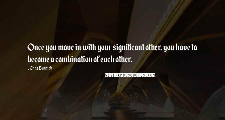 Chaz Bundick quotes: Once you move in with your significant other, you have to become a combination of each other.