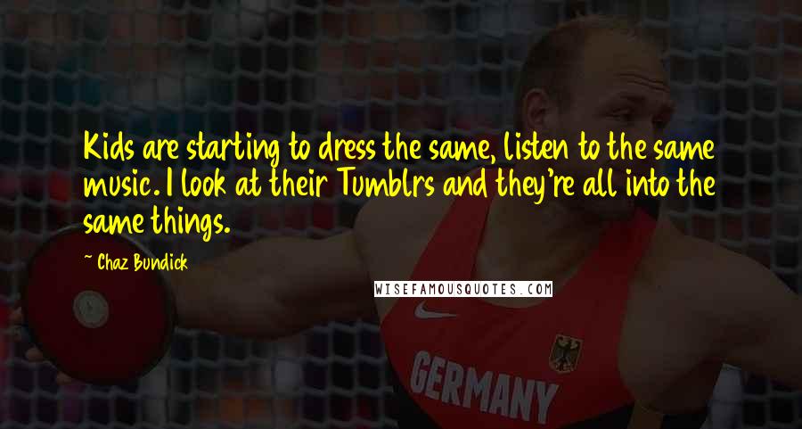 Chaz Bundick quotes: Kids are starting to dress the same, listen to the same music. I look at their Tumblrs and they're all into the same things. Chaz Bundick quotes: Kids are starting to dress the same, listen to the same music. I look at their Tumblrs and they're all into the same things.
