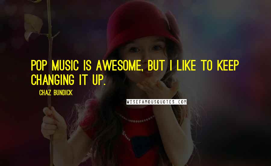 Chaz Bundick quotes: Pop music is awesome, but I like to keep changing it up. Chaz Bundick quotes: Pop music is awesome, but I like to keep changing it up.
