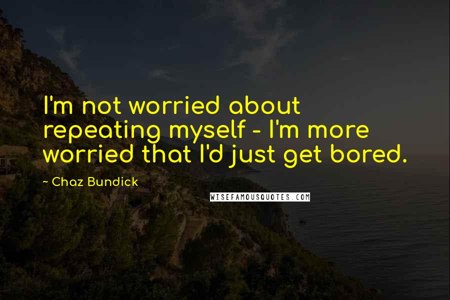 Chaz Bundick quotes: I'm not worried about repeating myself - I'm more worried that I'd just get bored. Chaz Bundick quotes: I'm not worried about repeating myself - I'm more worried that I'd just get bored.