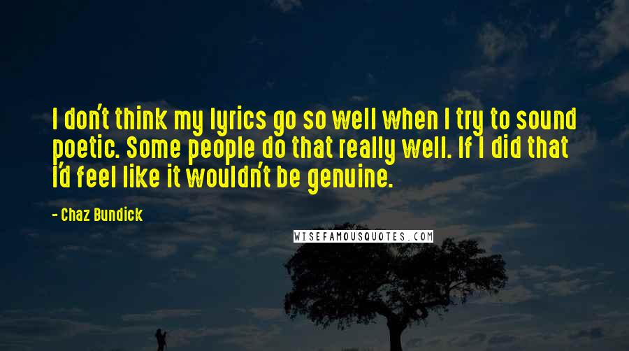 Chaz Bundick quotes: I don't think my lyrics go so well when I try to sound poetic. Some people do that really well. If I did that I'd feel like it wouldn't be Chaz Bundick quotes: I don't think my lyrics go so well when I try to sound poetic. Some people do that really well. If I did that I'd feel like it wouldn't be