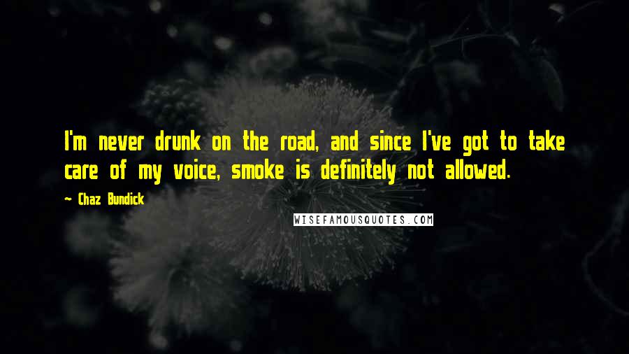 Chaz Bundick quotes: I'm never drunk on the road, and since I've got to take care of my voice, smoke is definitely not allowed.