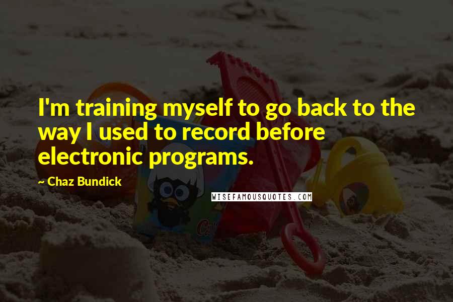 Chaz Bundick quotes: I'm training myself to go back to the way I used to record before electronic programs. Chaz Bundick quotes: I'm training myself to go back to the way I used to record before electronic programs.