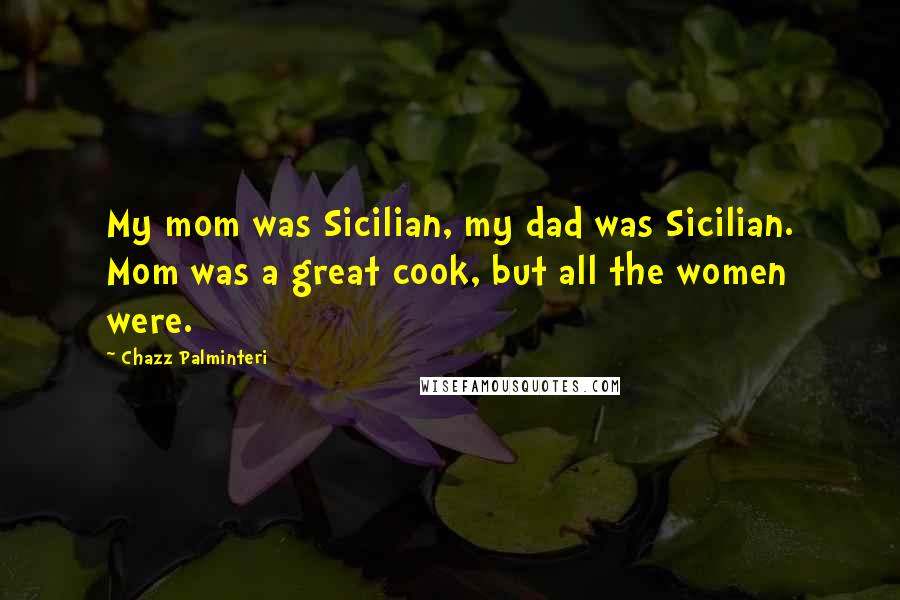 Chazz Palminteri quotes: My mom was Sicilian, my dad was Sicilian. Mom was a great cook, but all the women were.