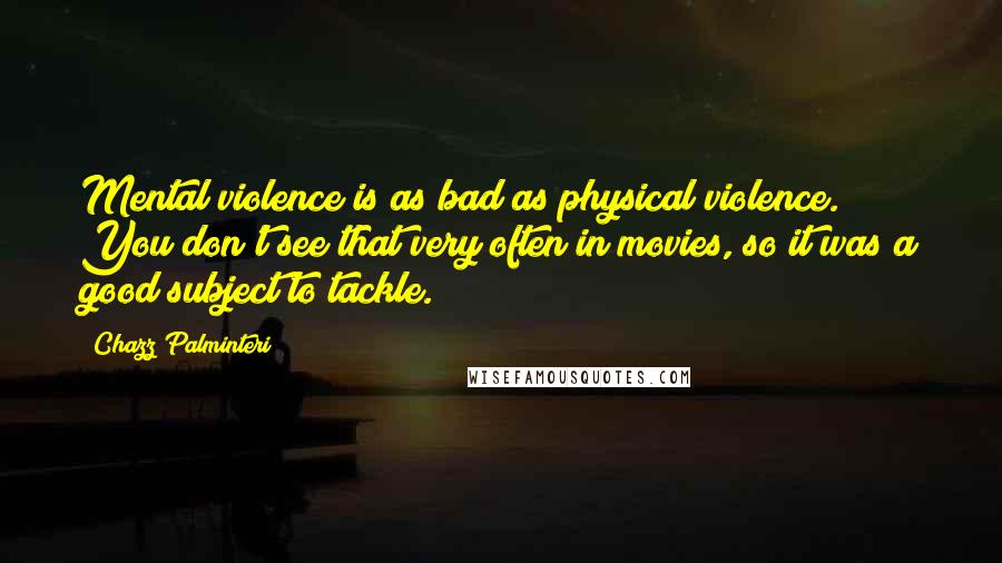 Chazz Palminteri quotes: Mental violence is as bad as physical violence. You don't see that very often in movies, so it was a good subject to tackle.