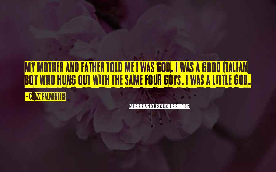 Chazz Palminteri quotes: My mother and father told me I was god. I was a good Italian boy who hung out with the same four guys. I was a little god.