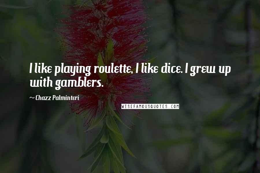 Chazz Palminteri quotes: I like playing roulette, I like dice. I grew up with gamblers.