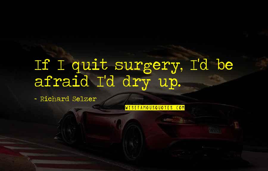 Chazz Princeton Quotes By Richard Selzer: If I quit surgery, I'd be afraid I'd