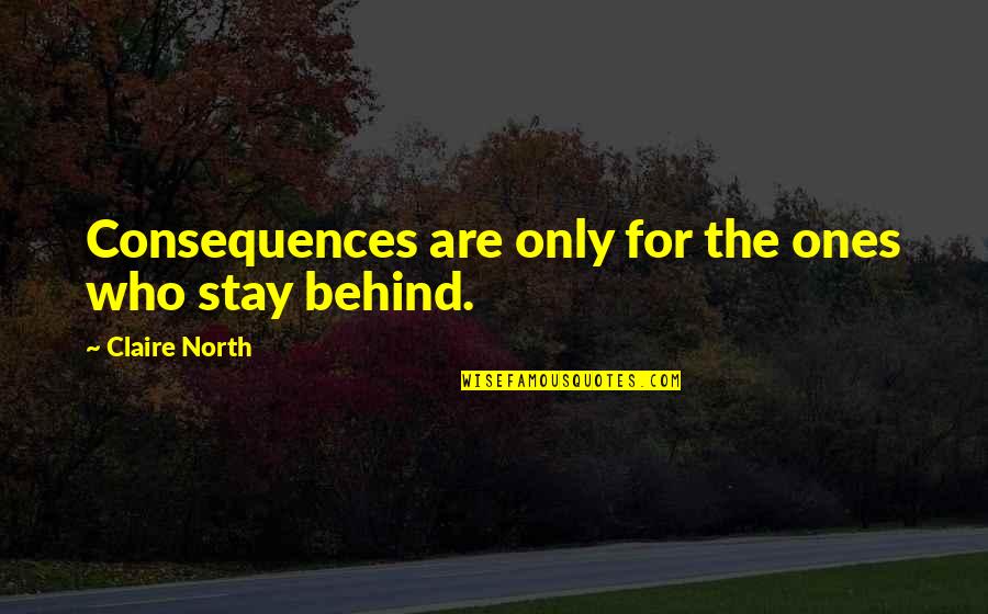 Chbanisvt Quotes By Claire North: Consequences are only for the ones who stay Chbanisvt Quotes By Claire North: Consequences are only for the ones who stay