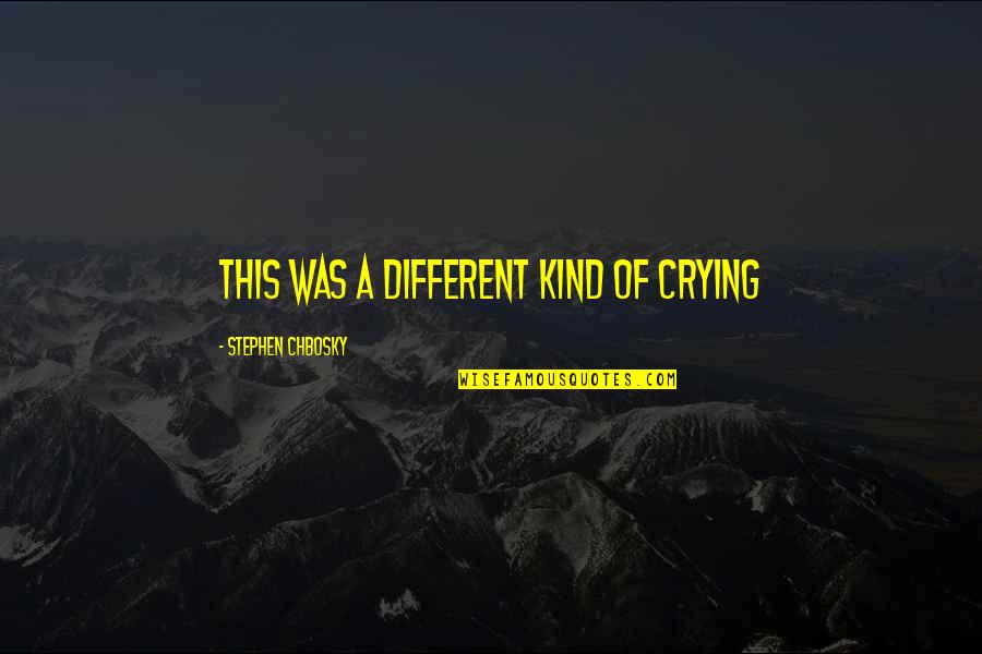 Chbosky Stephen Quotes By Stephen Chbosky: This was a different kind of crying Chbosky Stephen Quotes By Stephen Chbosky: This was a different kind of crying