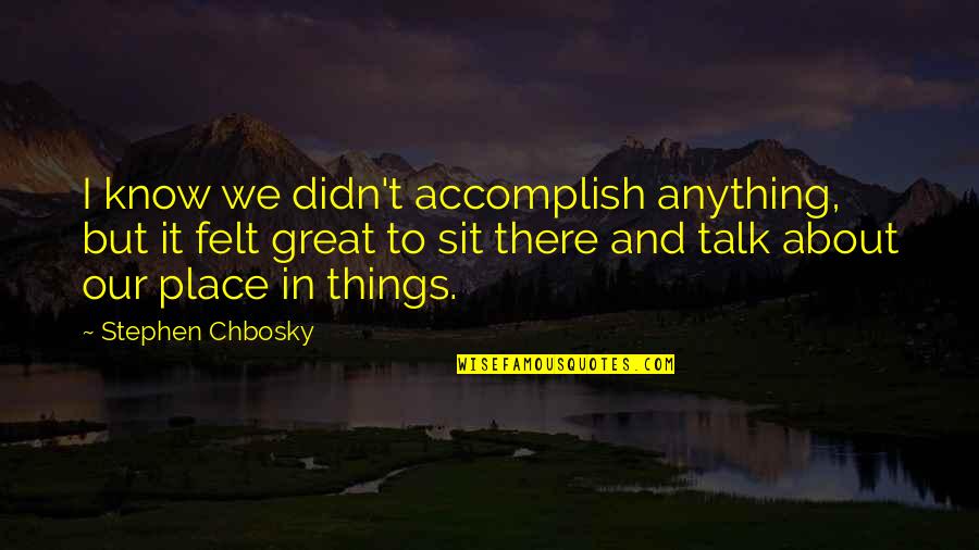 Chbosky Stephen Quotes By Stephen Chbosky: I know we didn't accomplish anything, but it Chbosky Stephen Quotes By Stephen Chbosky: I know we didn't accomplish anything, but it