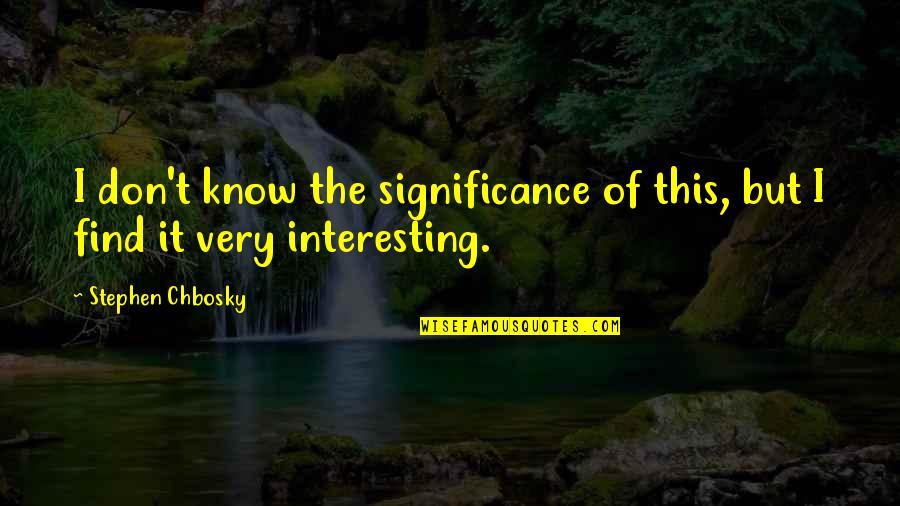 Chbosky Stephen Quotes By Stephen Chbosky: I don't know the significance of this, but Chbosky Stephen Quotes By Stephen Chbosky: I don't know the significance of this, but