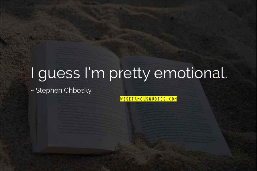 Chbosky Stephen Quotes By Stephen Chbosky: I guess I'm pretty emotional. Chbosky Stephen Quotes By Stephen Chbosky: I guess I'm pretty emotional.