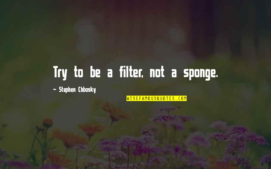 Chbosky Stephen Quotes By Stephen Chbosky: Try to be a filter, not a sponge. Chbosky Stephen Quotes By Stephen Chbosky: Try to be a filter, not a sponge.