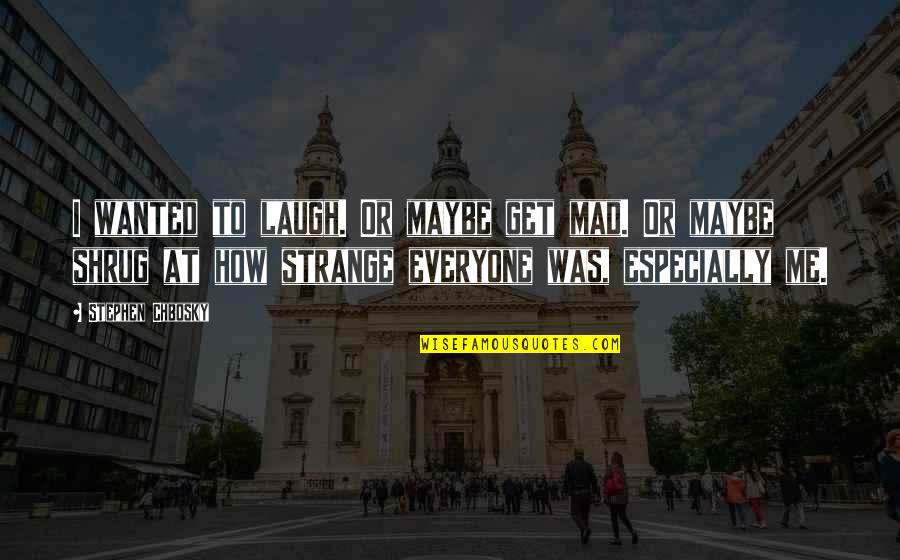 Chbosky Stephen Quotes By Stephen Chbosky: I wanted to laugh. Or maybe get mad. Chbosky Stephen Quotes By Stephen Chbosky: I wanted to laugh. Or maybe get mad.