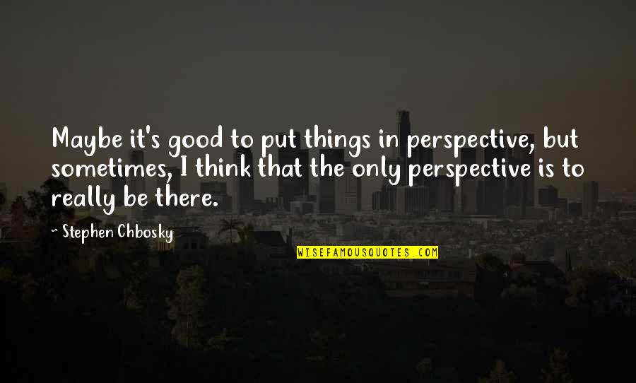Chbosky Stephen Quotes By Stephen Chbosky: Maybe it's good to put things in perspective, Chbosky Stephen Quotes By Stephen Chbosky: Maybe it's good to put things in perspective,