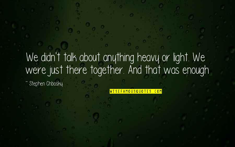 Chbosky Stephen Quotes By Stephen Chbosky: We didn't talk about anything heavy or light.