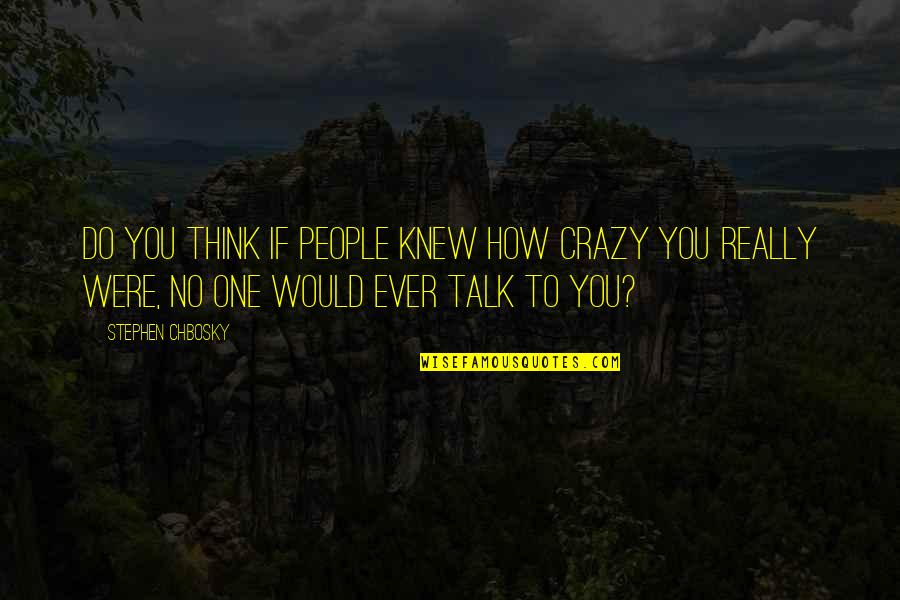 Chbosky Stephen Quotes By Stephen Chbosky: Do you think if people knew how crazy Chbosky Stephen Quotes By Stephen Chbosky: Do you think if people knew how crazy