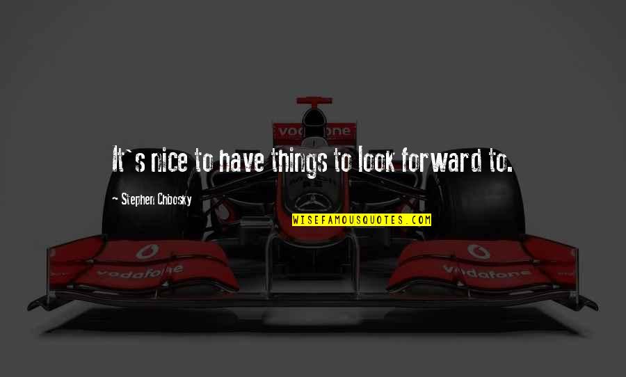 Chbosky Stephen Quotes By Stephen Chbosky: It's nice to have things to look forward Chbosky Stephen Quotes By Stephen Chbosky: It's nice to have things to look forward